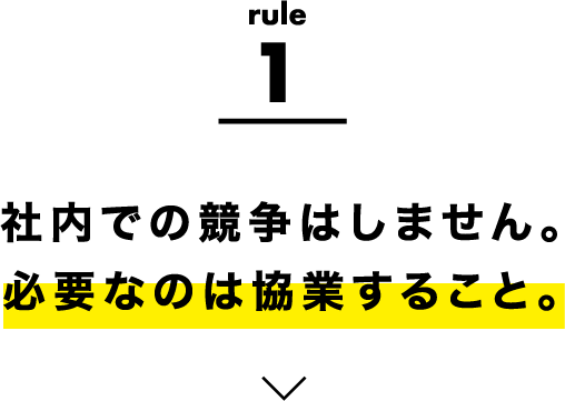 rule1 社内での競争はしません。必要なのは協業すること。